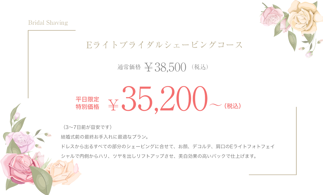 1Dayブライダルシェービング Eライトフォトフェイシャル　1回コース 通常価格￥35,000（税別） 平日限定特別価格￥31,000〜（税別）